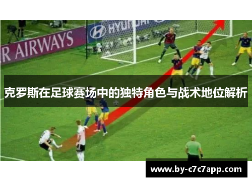 克罗斯在足球赛场中的独特角色与战术地位解析