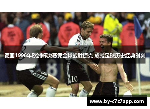 德国1996年欧洲杯决赛凭金球战胜捷克 成就足球历史经典时刻