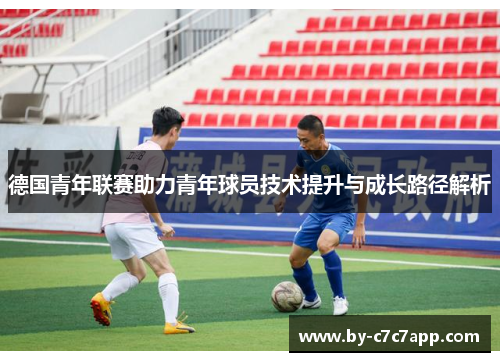 德国青年联赛助力青年球员技术提升与成长路径解析 德国青年联赛助力青年球员技术提升与成长路径解析