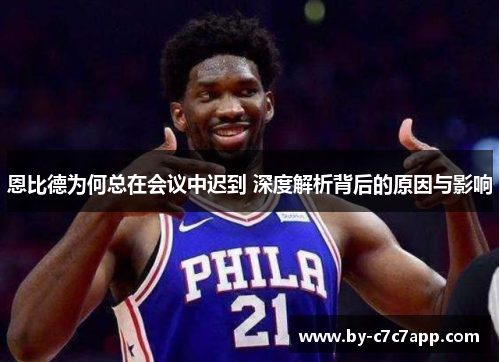 恩比德为何总在会议中迟到 深度解析背后的原因与影响