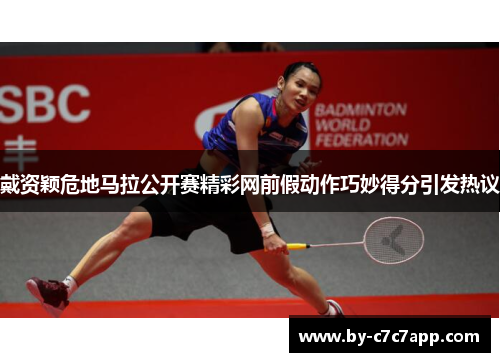 戴资颖危地马拉公开赛精彩网前假动作巧妙得分引发热议