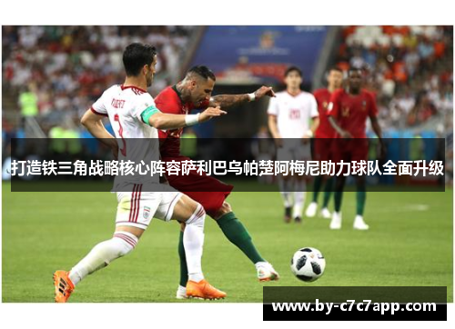 打造铁三角战略核心阵容萨利巴乌帕楚阿梅尼助力球队全面升级