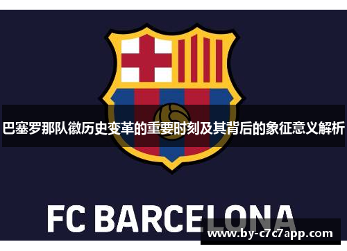 巴塞罗那队徽历史变革的重要时刻及其背后的象征意义解析
