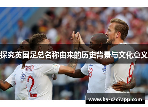 探究英国足总名称由来的历史背景与文化意义