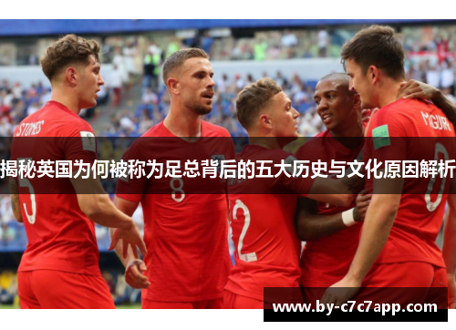 揭秘英国为何被称为足总背后的五大历史与文化原因解析