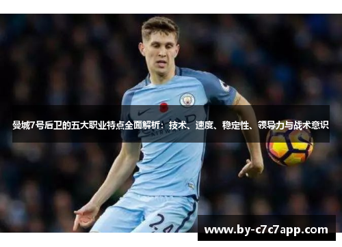 曼城7号后卫的五大职业特点全面解析：技术、速度、稳定性、领导力与战术意识