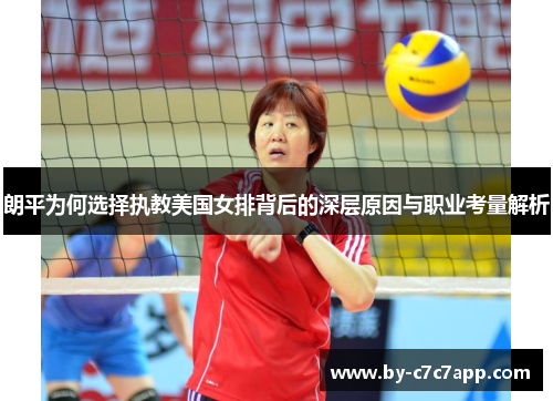 朗平为何选择执教美国女排背后的深层原因与职业考量解析 朗平为何选择执教美国女排背后的深层原因与职业考量解析