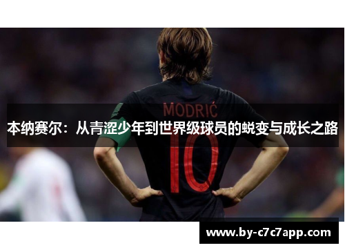 本纳赛尔:从青涩少年到世界级球员的蜕变与成长之路 本纳赛尔:从青涩少年到世界级球员的蜕变与成长之路