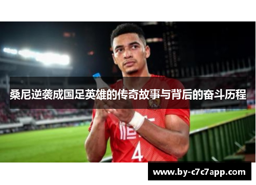 桑尼逆袭成国足英雄的传奇故事与背后的奋斗历程 桑尼逆袭成国足英雄的传奇故事与背后的奋斗历程