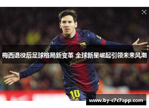 梅西退役后足球格局新变革 全球新星崛起引领未来风潮 梅西退役后足球格局新变革 全球新星崛起引领未来风潮