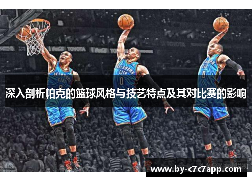深入剖析帕克的篮球风格与技艺特点及其对比赛的影响 深入剖析帕克的篮球风格与技艺特点及其对比赛的影响