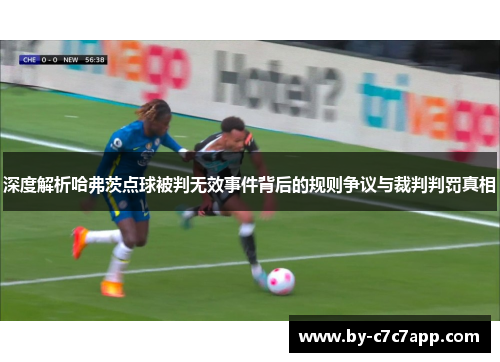 深度解析哈弗茨点球被判无效事件背后的规则争议与裁判判罚真相 深度解析哈弗茨点球被判无效事件背后的规则争议与裁判判罚真相