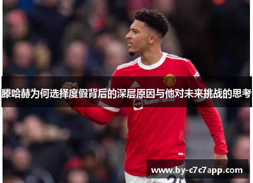 滕哈赫为何选择度假背后的深层原因与他对未来挑战的思考