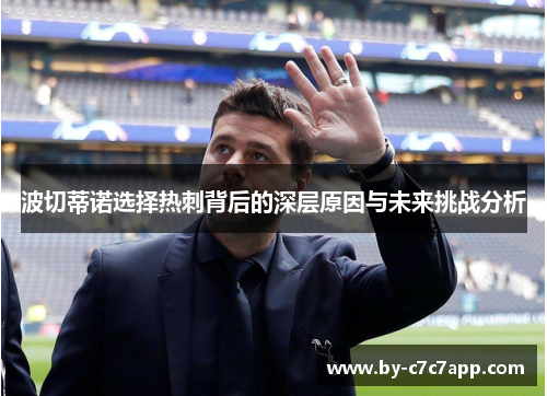 波切蒂诺选择热刺背后的深层原因与未来挑战分析 波切蒂诺选择热刺背后的深层原因与未来挑战分析
