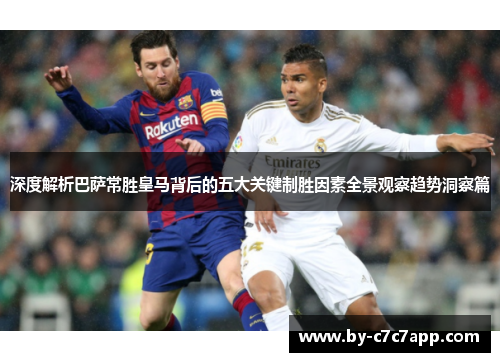 深度解析巴萨常胜皇马背后的五大关键制胜因素全景观察趋势洞察篇 深度解析巴萨常胜皇马背后的五大关键制胜因素全景观察趋势洞察篇
