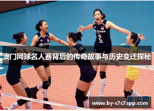 澳门网球名人赛背后的传奇故事与历史变迁探秘 澳门网球名人赛背后的传奇故事与历史变迁探秘