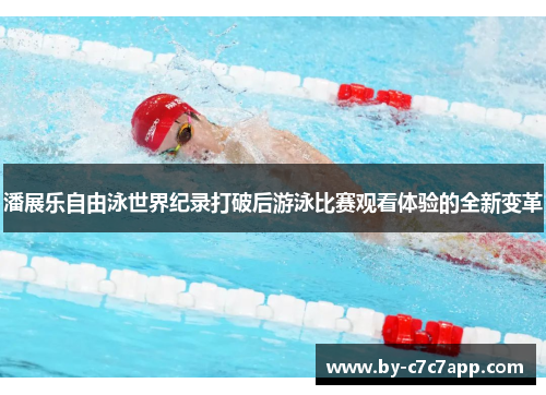 潘展乐自由泳世界纪录打破后游泳比赛观看体验的全新变革 潘展乐自由泳世界纪录打破后游泳比赛观看体验的全新变革