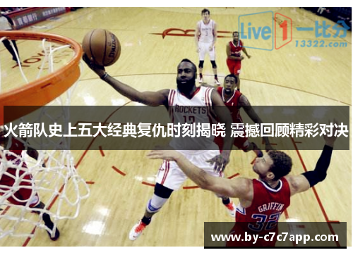 火箭队史上五大经典复仇时刻揭晓 震撼回顾精彩对决 火箭队史上五大经典复仇时刻揭晓 震撼回顾精彩对决