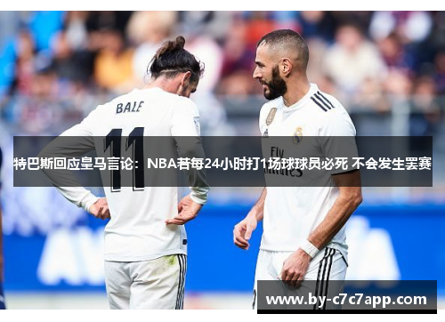 特巴斯回应皇马言论:NBA若每24小时打1场球球员必死 不会发生罢赛 特巴斯回应皇马言论:NBA若每24小时打1场球球员必死 不会发生罢赛