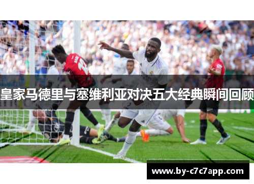 皇家马德里与塞维利亚对决五大经典瞬间回顾 皇家马德里与塞维利亚对决五大经典瞬间回顾