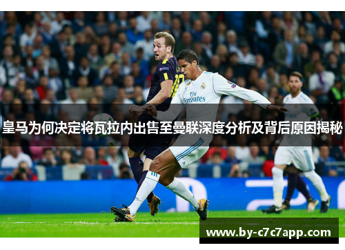 皇马为何决定将瓦拉内出售至曼联深度分析及背后原因揭秘 皇马为何决定将瓦拉内出售至曼联深度分析及背后原因揭秘