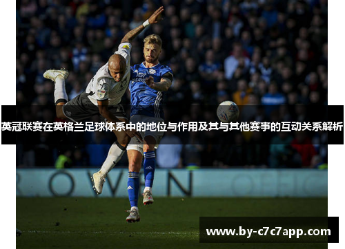 英冠联赛在英格兰足球体系中的地位与作用及其与其他赛事的互动关系解析