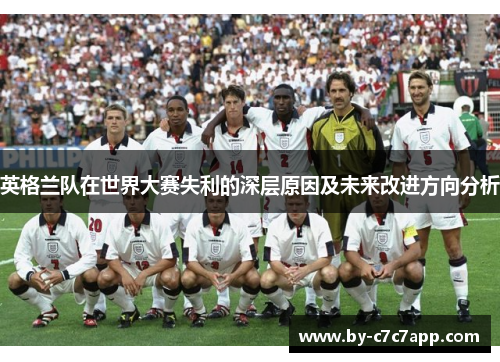 英格兰队在世界大赛失利的深层原因及未来改进方向分析 英格兰队在世界大赛失利的深层原因及未来改进方向分析