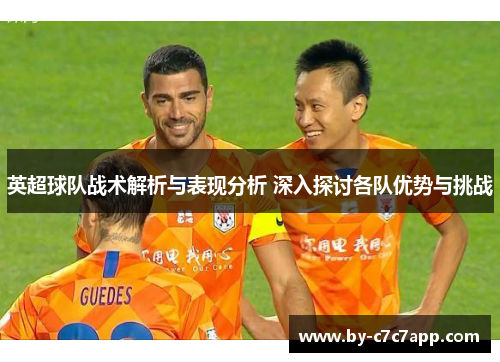 英超球队战术解析与表现分析 深入探讨各队优势与挑战