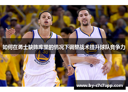 如何在勇士缺阵库里的情况下调整战术提升球队竞争力