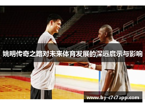 姚明传奇之路对未来体育发展的深远启示与影响