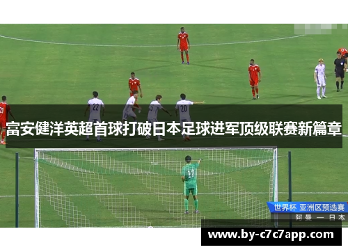 富安健洋英超首球打破日本足球进军顶级联赛新篇章