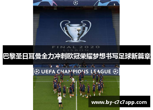 巴黎圣日耳曼全力冲刺欧冠荣耀梦想书写足球新篇章