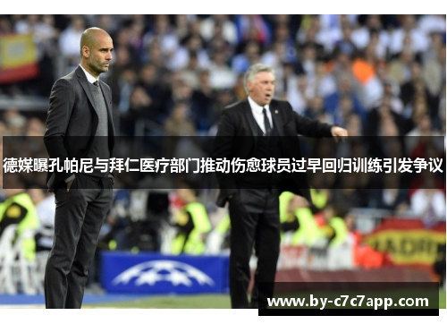 德媒曝孔帕尼与拜仁医疗部门推动伤愈球员过早回归训练引发争议