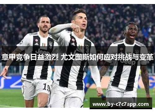 意甲竞争日益激烈 尤文图斯如何应对挑战与变革