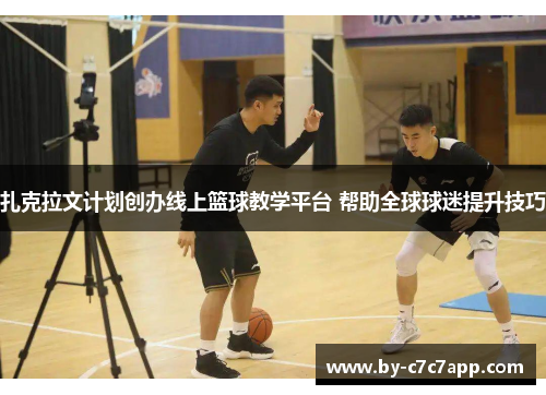 扎克拉文计划创办线上篮球教学平台 帮助全球球迷提升技巧