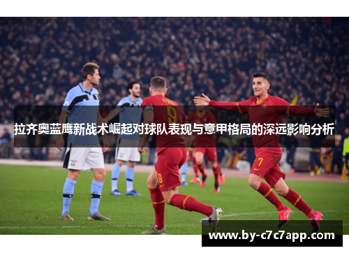 拉齐奥蓝鹰新战术崛起对球队表现与意甲格局的深远影响分析