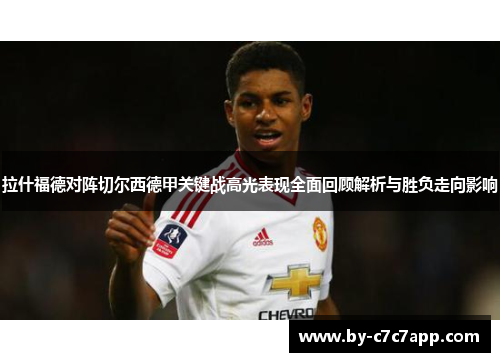 拉什福德对阵切尔西德甲关键战高光表现全面回顾解析与胜负走向影响