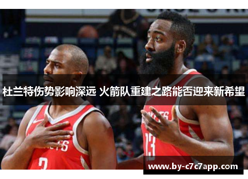 杜兰特伤势影响深远 火箭队重建之路能否迎来新希望