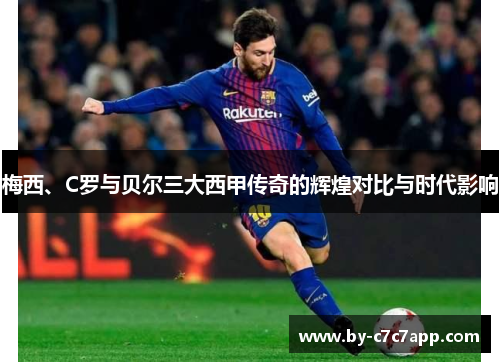 梅西、C罗与贝尔三大西甲传奇的辉煌对比与时代影响 梅西、C罗与贝尔三大西甲传奇的辉煌对比与时代影响