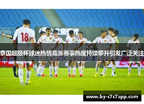 泰国超级杯球迷热情高涨赛事热度持续攀升引发广泛关注