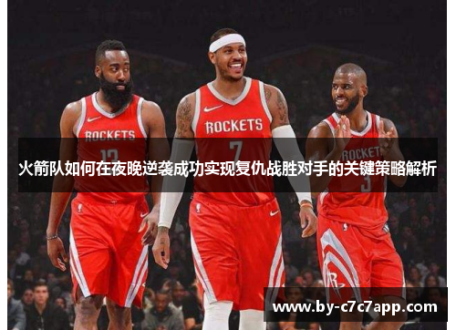 火箭队如何在夜晚逆袭成功实现复仇战胜对手的关键策略解析