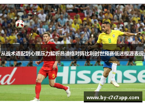 从战术适配到心理压力解析吕迪格对阵比利时世预赛低迷根源表现