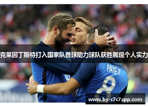 克莱因丁斯特打入国家队首球助力球队获胜展现个人实力 克莱因丁斯特打入国家队首球助力球队获胜展现个人实力