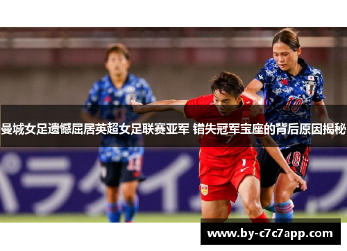 曼城女足遗憾屈居英超女足联赛亚军 错失冠军宝座的背后原因揭秘 曼城女足遗憾屈居英超女足联赛亚军 错失冠军宝座的背后原因揭秘