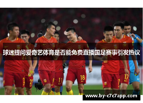 球迷提问爱奇艺体育是否能免费直播国足赛事引发热议 球迷提问爱奇艺体育是否能免费直播国足赛事引发热议