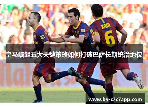 皇马崛起五大关键策略如何打破巴萨长期统治地位