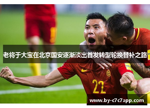 老将于大宝在北京国安逐渐淡出首发转型轮换替补之路