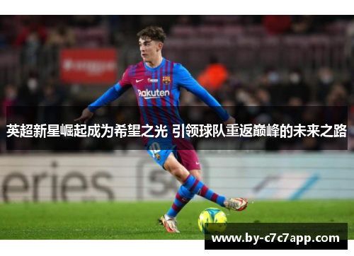 英超新星崛起成为希望之光 引领球队重返巅峰的未来之路