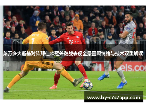 莱万多夫斯基对阵拜仁欧冠关键战表现全景回顾情绪与技术双重解读