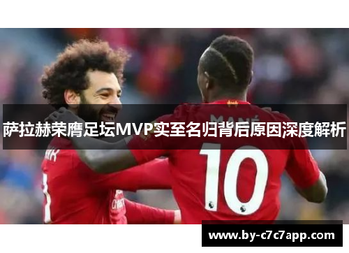 萨拉赫荣膺足坛MVP实至名归背后原因深度解析